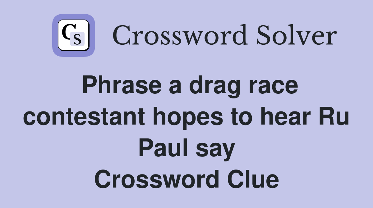 Phrase a drag race contestant hopes to hear Ru Paul say Crossword Clue Answers Crossword Solver